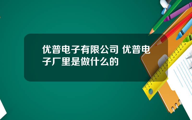 优普电子有限公司 优普电子厂里是做什么的